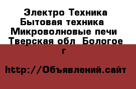 Электро-Техника Бытовая техника - Микроволновые печи. Тверская обл.,Бологое г.